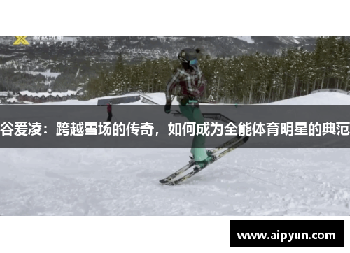 谷爱凌：跨越雪场的传奇，如何成为全能体育明星的典范
